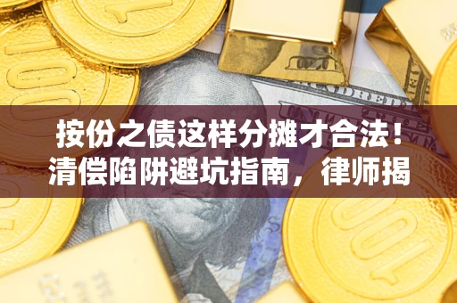 武汉按份之债这样分摊才合法！清偿陷阱避坑指南，律师揭秘关键条款