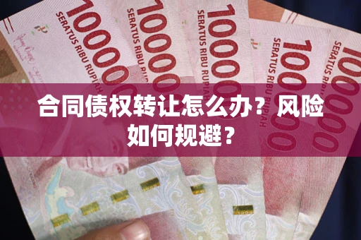 武汉合同债权转让怎么办？风险如何规避？