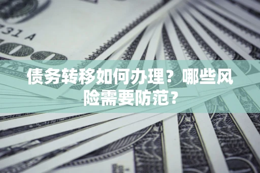 武汉债务转移如何办理？哪些风险需要防范？