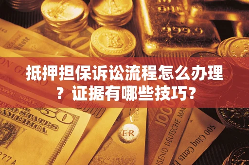 武汉抵押担保诉讼流程怎么办理？证据有哪些技巧？