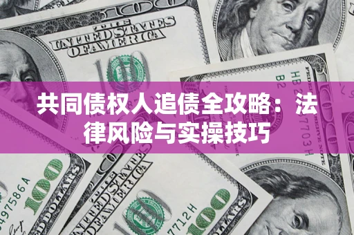 武汉共同债权人追债全攻略：法律风险与实操技巧