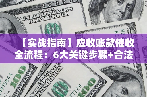 武汉【实战指南】应收账款催收全流程：6大关键步骤+合法回款技巧