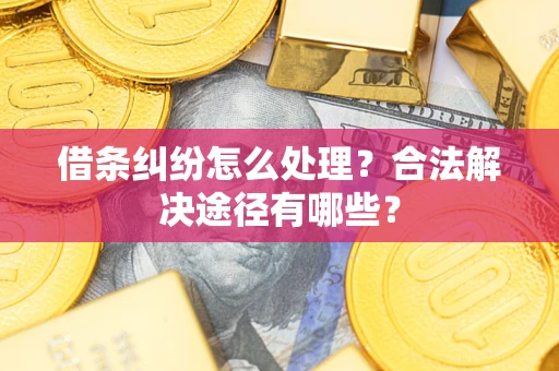 武汉借条纠纷怎么处理？合法解决途径有哪些？