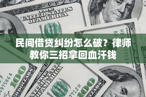 武汉民间借贷纠纷怎么破？律师教你三招拿回血汗钱