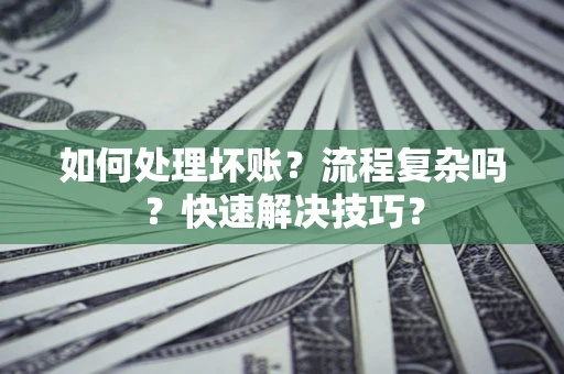武汉如何处理坏账？流程复杂吗？快速解决技巧？