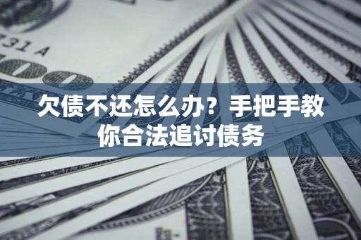 武汉欠债不还怎么办？手把手教你合法追讨债务