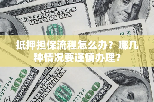 武汉抵押担保流程怎么办？哪几种情况要谨慎办理？