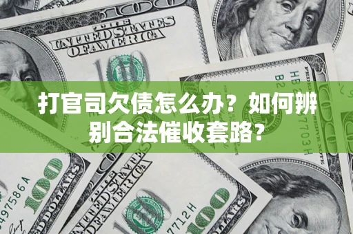 武汉打官司欠债怎么办？如何辨别合法催收套路？