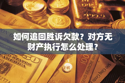 武汉如何追回胜诉欠款？对方无财产执行怎么处理？