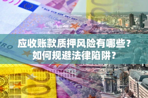 武汉应收账款质押风险有哪些？如何规避法律陷阱？