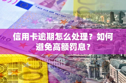 武汉信用卡逾期怎么处理？如何避免高额罚息？