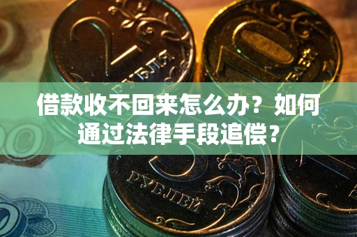 武汉借款收不回来怎么办？如何通过法律手段追偿？