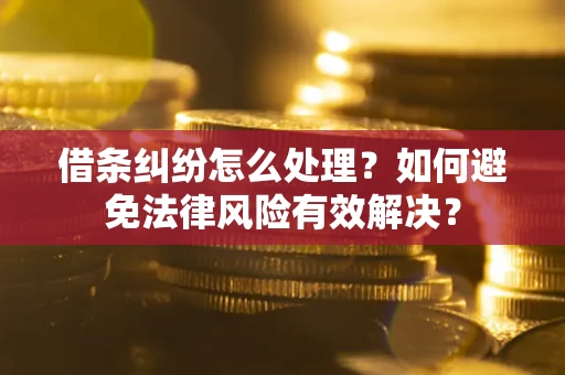 武汉借条纠纷怎么处理？如何避免法律风险有效解决？