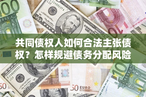 武汉共同债权人如何合法主张债权？怎样规避债务分配风险？