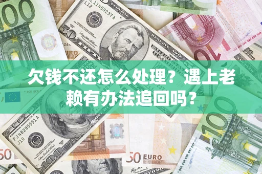 武汉欠钱不还怎么处理？遇上老赖有办法追回吗？