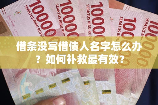 武汉借条没写借债人名字怎么办？如何补救最有效？