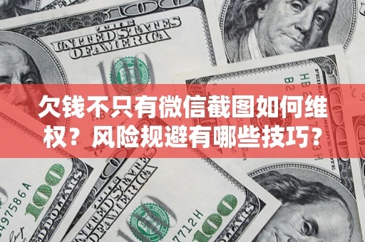 武汉欠钱不只有微信截图如何维权？风险规避有哪些技巧？