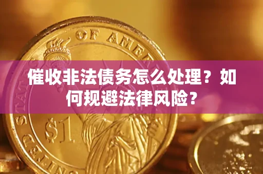 武汉催收非法债务怎么处理？如何规避法律风险？