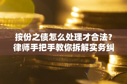 武汉按份之债怎么处理才合法？律师手把手教你拆解实务纠纷