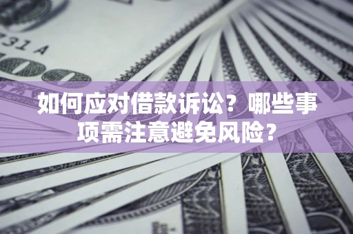 武汉如何应对借款诉讼？哪些事项需注意避免风险？