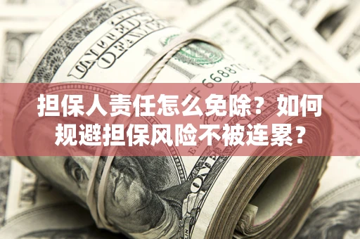 武汉担保人责任怎么免除？如何规避担保风险不被连累？