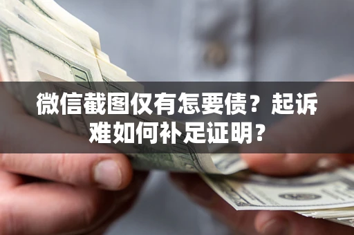 武汉微信截图仅有怎要债？起诉难如何补足证明？