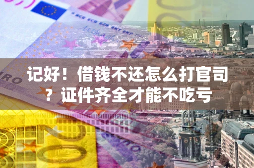 武汉记好！借钱不还怎么打官司？证件齐全才能不吃亏
