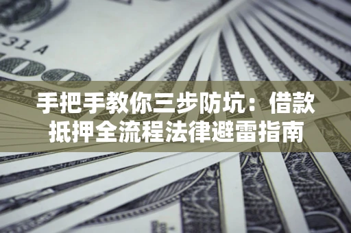 武汉手把手教你三步防坑：借款抵押全流程法律避雷指南