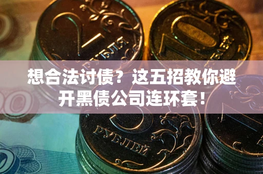 武汉想合法讨债？这五招教你避开黑债公司连环套！