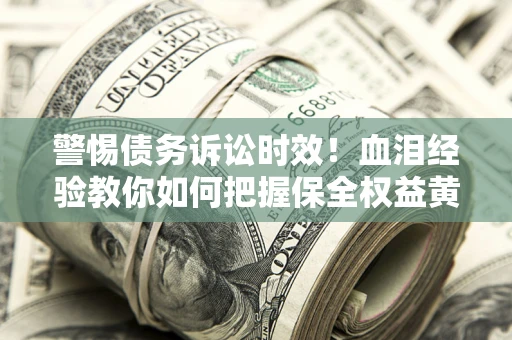 武汉警惕债务诉讼时效！血泪经验教你如何把握保全权益黄金期