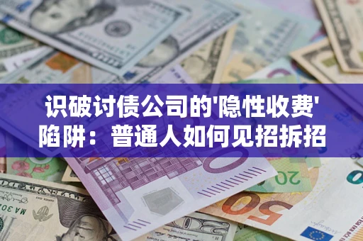 武汉识破讨债公司的'隐性收费'陷阱：普通人如何见招拆招？