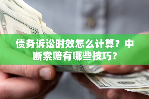 武汉债务诉讼时效怎么计算？中断索赔有哪些技巧？
