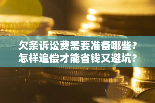 武汉欠条诉讼费需要准备哪些？怎样追偿才能省钱又避坑？
