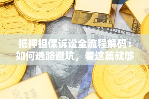 武汉抵押担保诉讼全流程解码：如何选路避坑，看这篇就够了