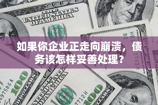 武汉如果你企业正走向崩溃，债务该怎样妥善处理？