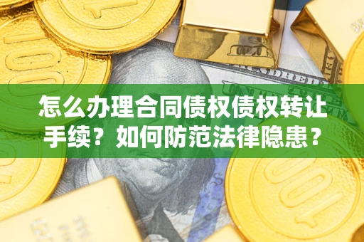武汉怎么办理合同债权债权转让手续？如何防范法律隐患？