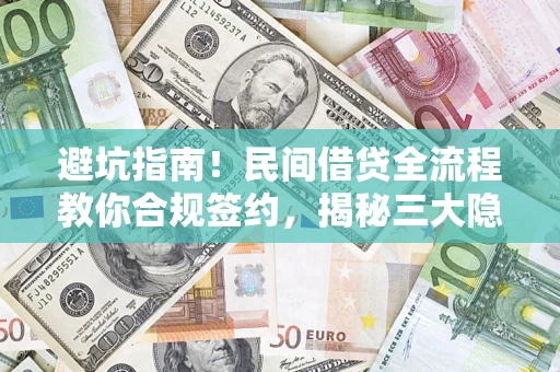 武汉避坑指南！民间借贷全流程教你合规签约，揭秘三大隐形陷阱