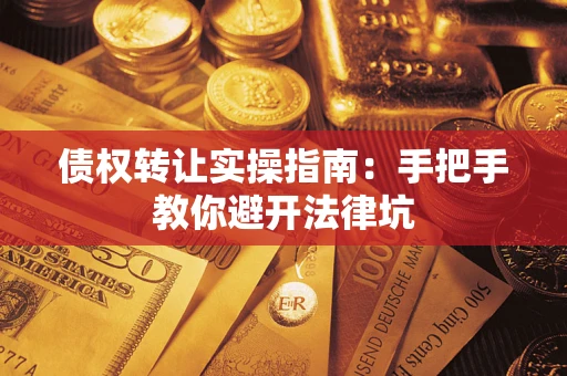 武汉债权转让实操指南：手把手教你避开法律坑