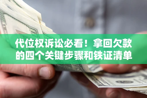 武汉代位权诉讼必看!拿回欠款的四个关键步骤和铁证清单 武汉代位权诉讼必看!拿回欠款的四个关键步骤和铁证清单