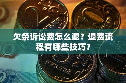 武汉欠条诉讼费怎么退？退费流程有哪些技巧？