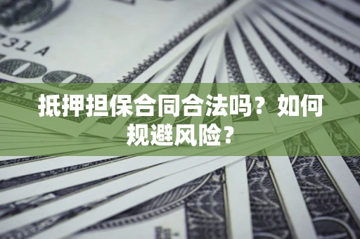 武汉抵押担保合同合法吗？如何规避风险？