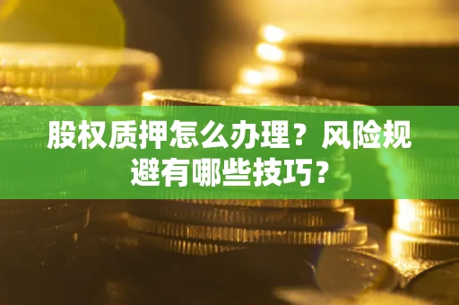 武汉股权质押怎么办理？风险规避有哪些技巧？