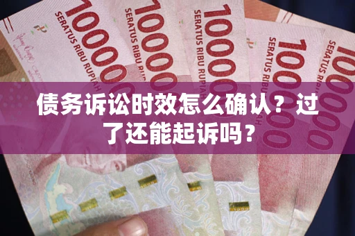 武汉债务诉讼时效怎么确认？过了还能起诉吗？