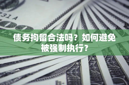 武汉债务拘留合法吗？如何避免被强制执行？