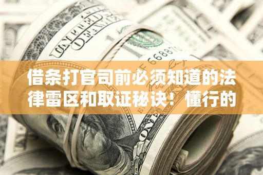 武汉借条打官司前必须知道的法律雷区和取证秘诀！懂行的人已经留好这些证据