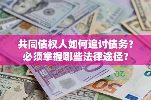 武汉共同债权人如何追讨债务？必须掌握哪些法律途径？