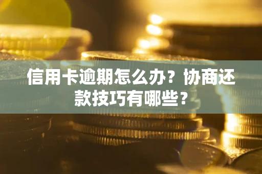 武汉信用卡逾期怎么办？协商还款技巧有哪些？