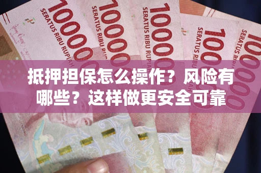 武汉抵押担保怎么操作？风险有哪些？这样做更安全可靠