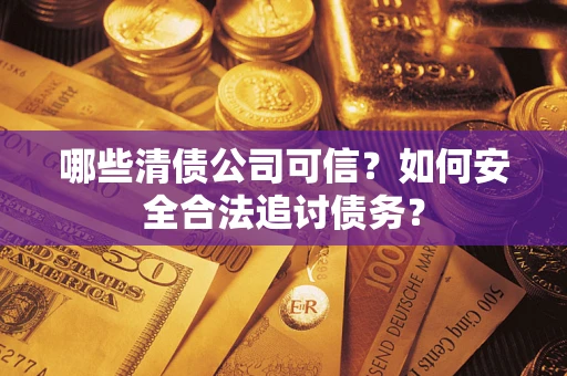 武汉哪些清债公司可信？如何安全合法追讨债务？