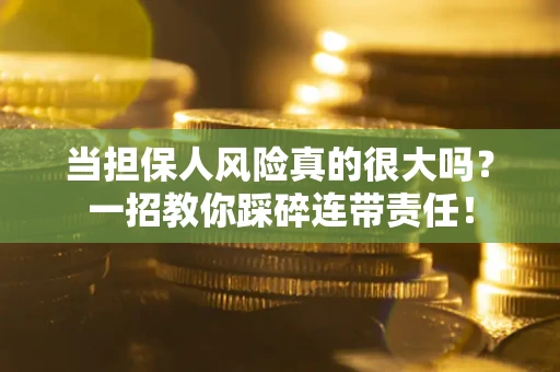 武汉当担保人风险真的很大吗？一招教你踩碎连带责任！